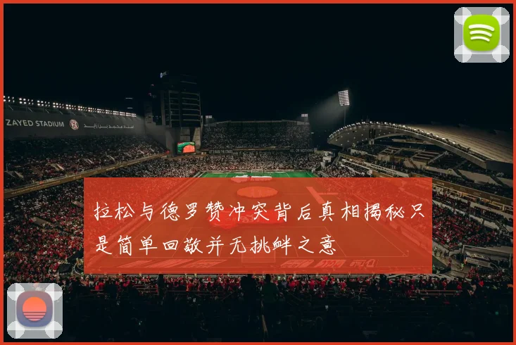 拉松与德罗赞冲突背后真相揭秘只是简单回敬并无挑衅之意