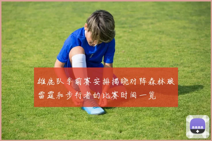 雄鹿队季前赛安排揭晓对阵森林狼雷霆和步行者的比赛时间一览