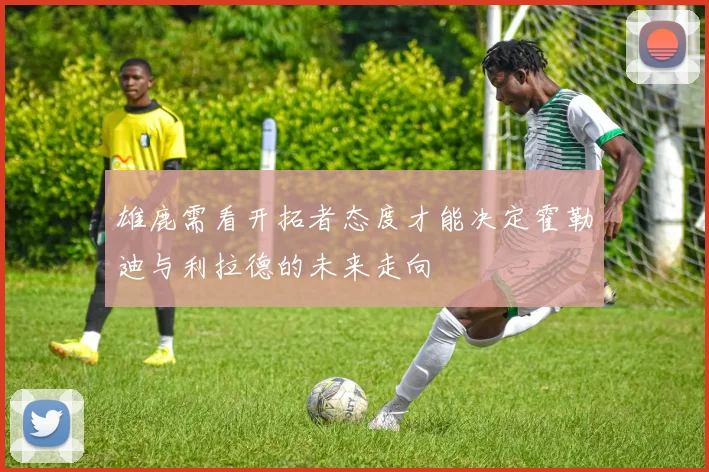 雄鹿需看开拓者态度才能决定霍勒迪与利拉德的未来走向