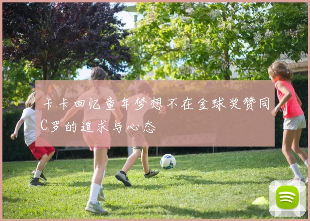 卡卡回忆童年梦想不在金球奖赞同C罗的追求与心态