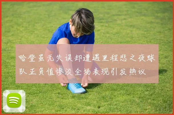 哈登虽无失误却遭遇里程悲之夜球队正负值惨淡全场表现引发热议