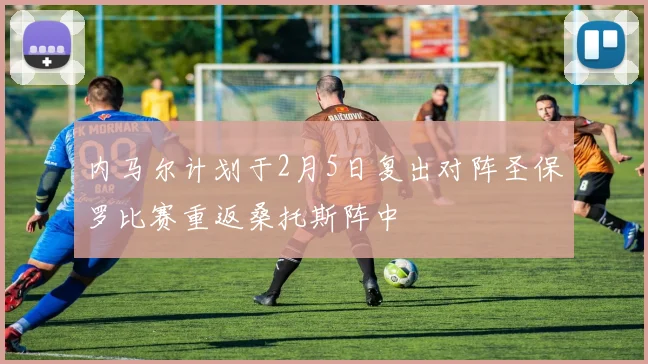内马尔计划于2月5日复出对阵圣保罗比赛重返桑托斯阵中
