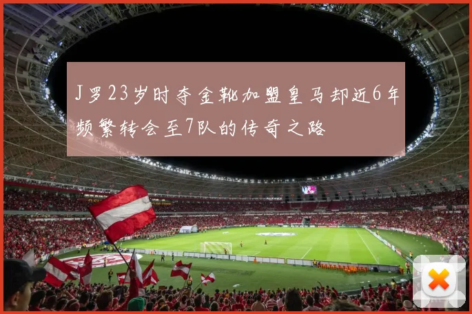 J罗23岁时夺金靴加盟皇马却近6年频繁转会至7队的传奇之路