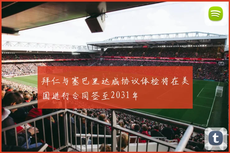 拜仁与塞巴里达成协议体检将在美国进行合同签至2031年