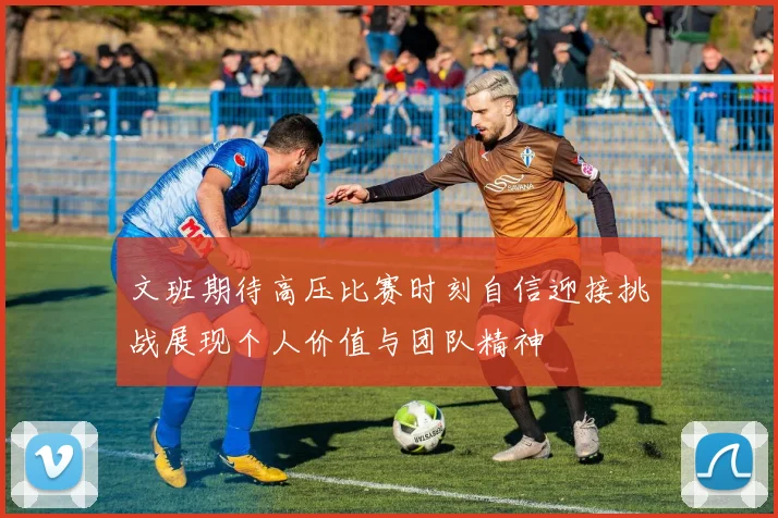 文班期待高压比赛时刻自信迎接挑战展现个人价值与团队精神