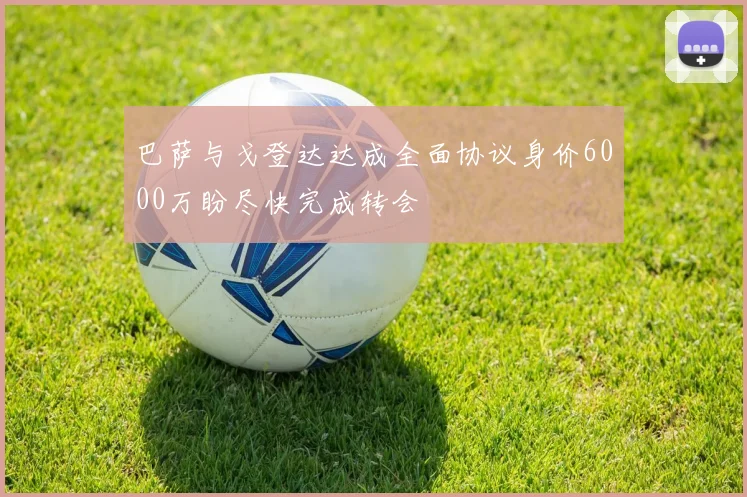 巴萨与戈登达达成全面协议身价6000万盼尽快完成转会