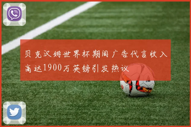 贝克汉姆世界杯期间广告代言收入高达1900万英镑引发热议