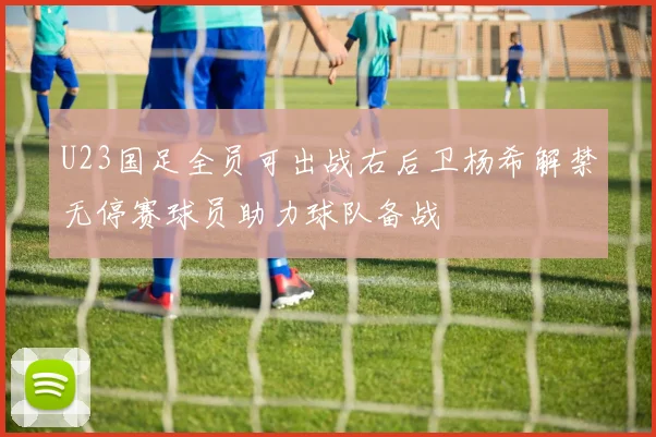 U23国足全员可出战右后卫杨希解禁无停赛球员助力球队备战