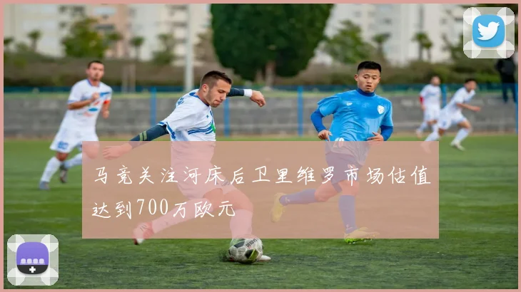 马竞关注河床后卫里维罗市场估值达到700万欧元