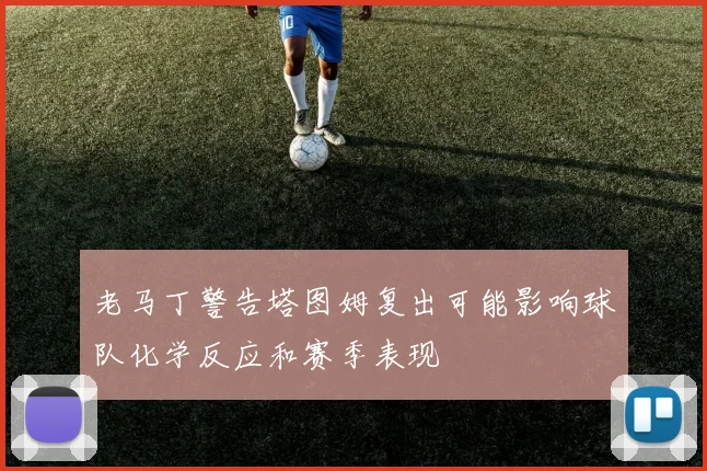 老马丁警告塔图姆复出可能影响球队化学反应和赛季表现
