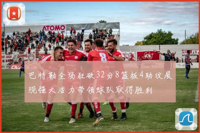 巴特勒全场狂砍32分8篮板4助攻展现强大活力带领球队取得胜利
